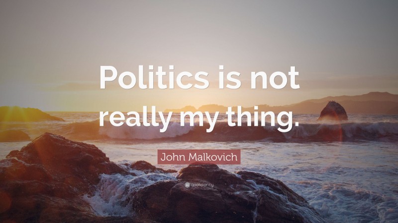 John Malkovich Quote: “Politics is not really my thing.”