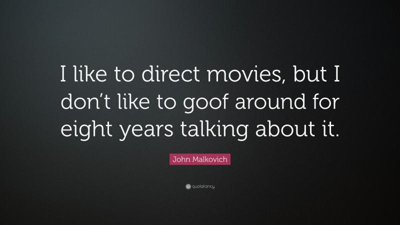 John Malkovich Quote: “I like to direct movies, but I don’t like to goof around for eight years talking about it.”