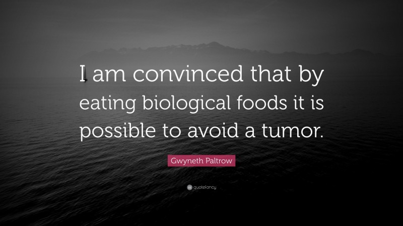 Gwyneth Paltrow Quote: “I am convinced that by eating biological foods it is possible to avoid a tumor.”