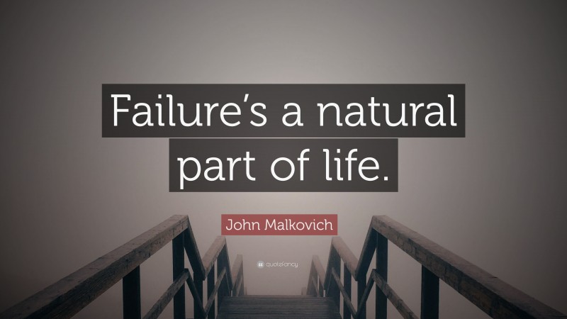 John Malkovich Quote: “Failure’s a natural part of life.”