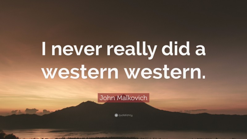 John Malkovich Quote: “I never really did a western western.”
