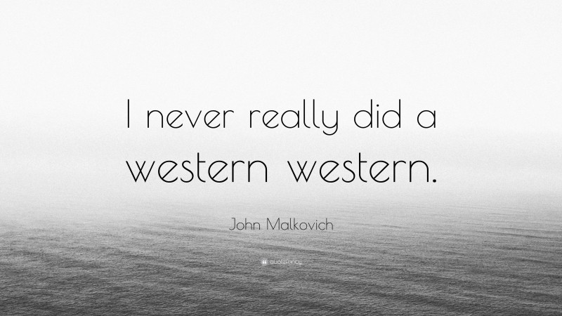 John Malkovich Quote: “I never really did a western western.”