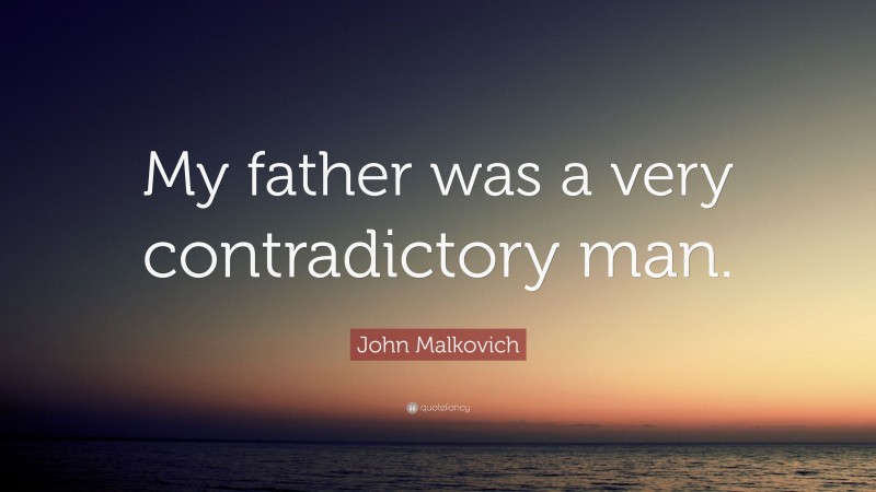 John Malkovich Quote: “My father was a very contradictory man.”