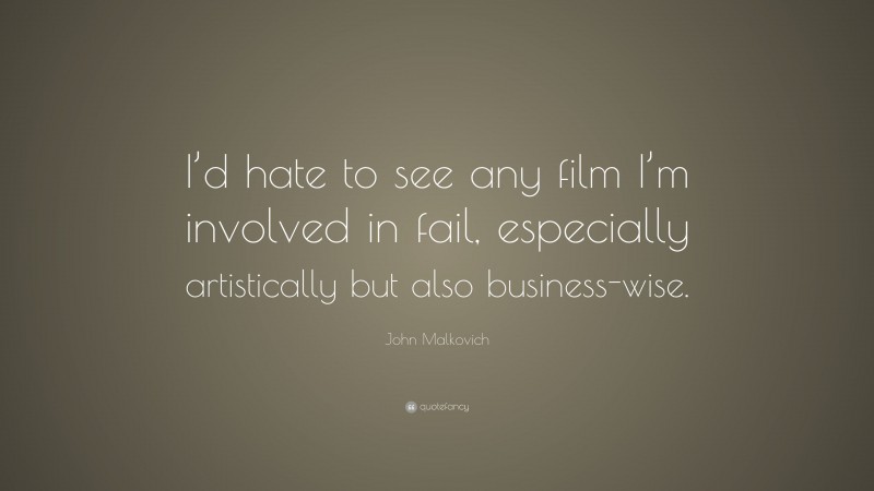 John Malkovich Quote: “I’d hate to see any film I’m involved in fail, especially artistically but also business-wise.”