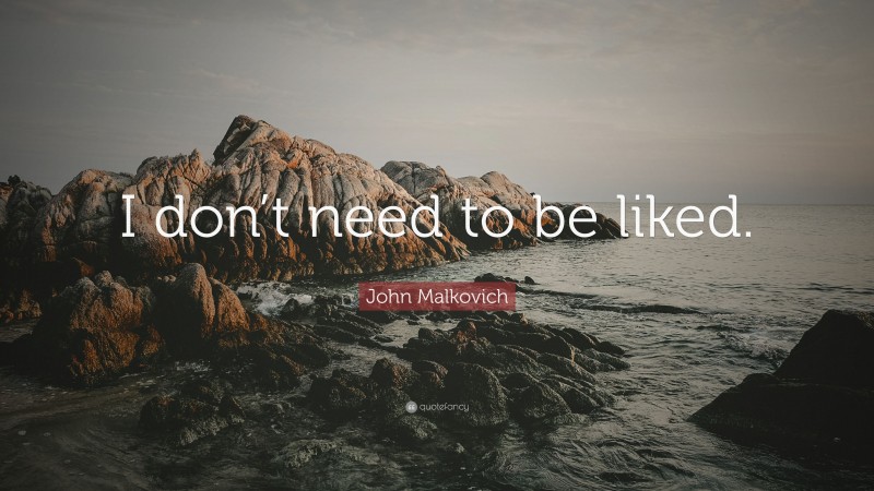 John Malkovich Quote: “I don’t need to be liked.”