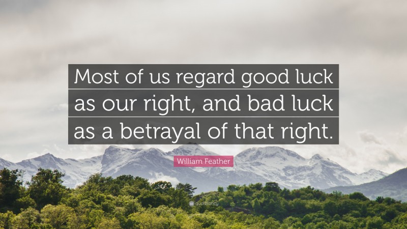 William Feather Quote: “Most of us regard good luck as our right, and bad luck as a betrayal of that right.”