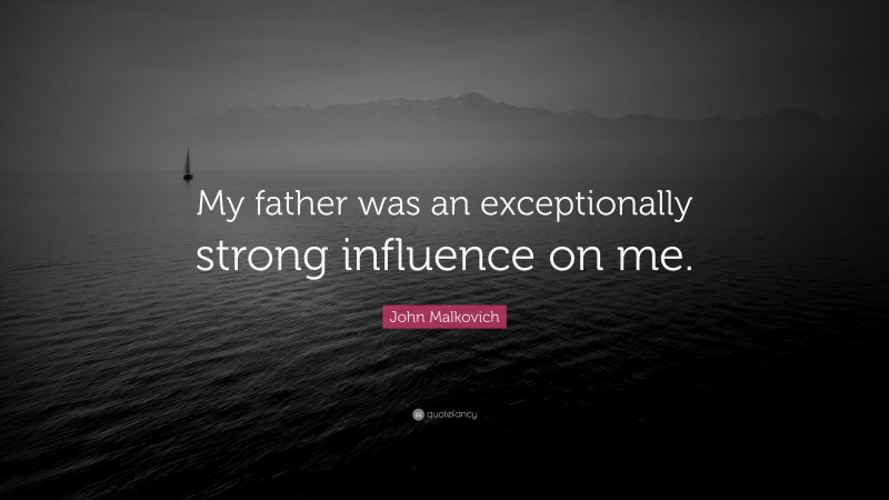 John Malkovich Quote: “My father was an exceptionally strong influence on me.”