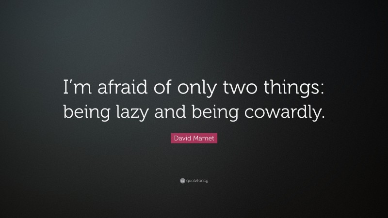 David Mamet Quote: “I’m afraid of only two things: being lazy and being cowardly.”