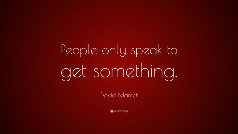 David Mamet Quote: “People only speak to get something.”