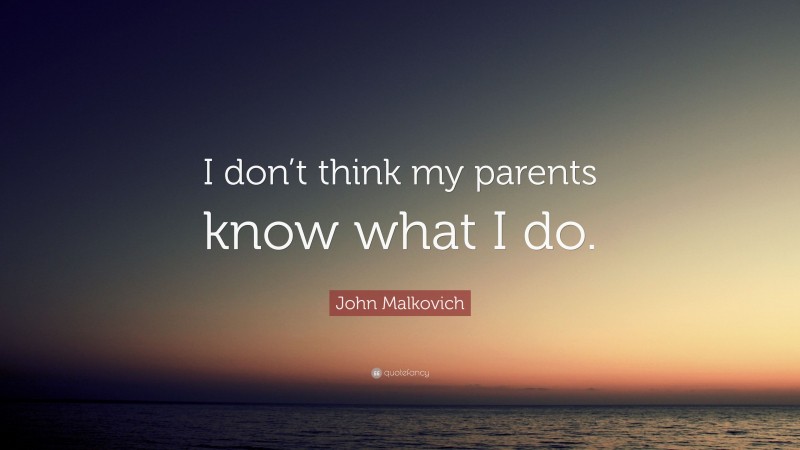 John Malkovich Quote: “I don’t think my parents know what I do.”