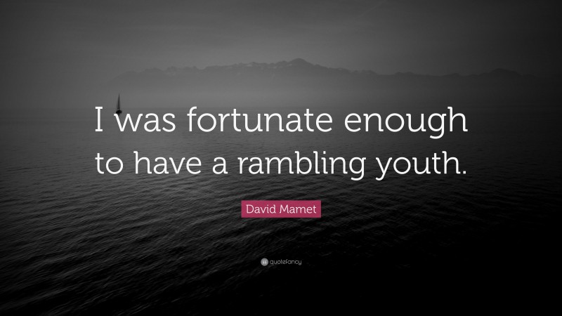 David Mamet Quote: “I was fortunate enough to have a rambling youth.”