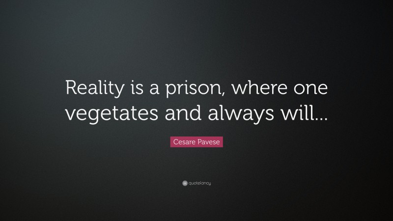 Cesare Pavese Quote: “Reality is a prison, where one vegetates and always will...”