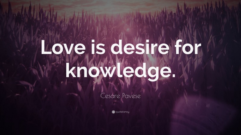 Cesare Pavese Quote: “Love is desire for knowledge.”