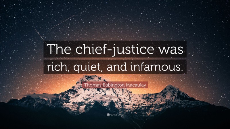 Thomas Babington Macaulay Quote: “The chief-justice was rich, quiet, and infamous.”