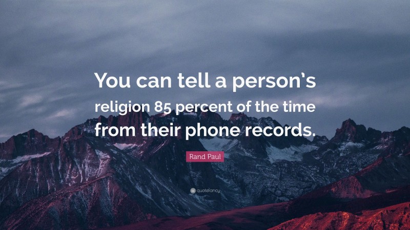 Rand Paul Quote: “You can tell a person’s religion 85 percent of the time from their phone records.”