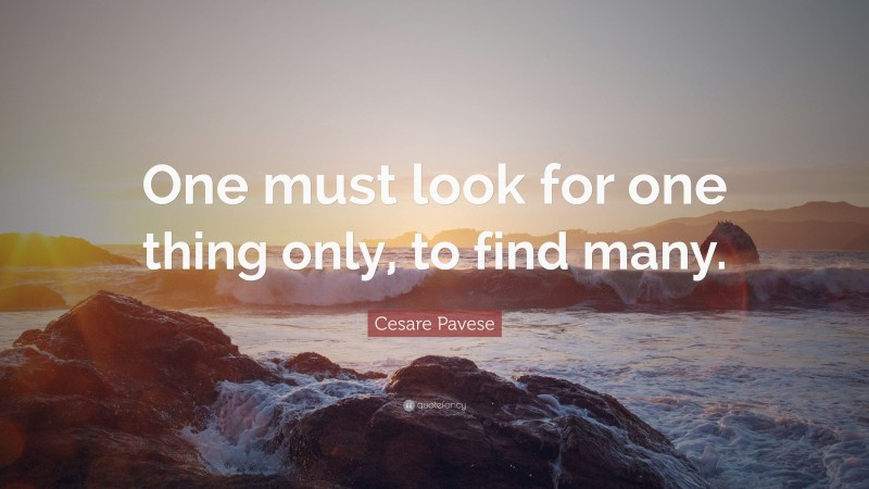 Cesare Pavese Quote: “One must look for one thing only, to find many.”