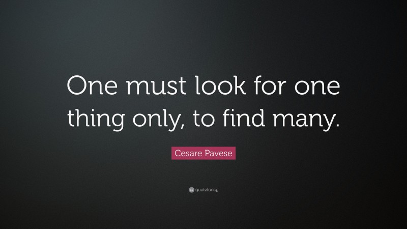 Cesare Pavese Quote: “One must look for one thing only, to find many.”