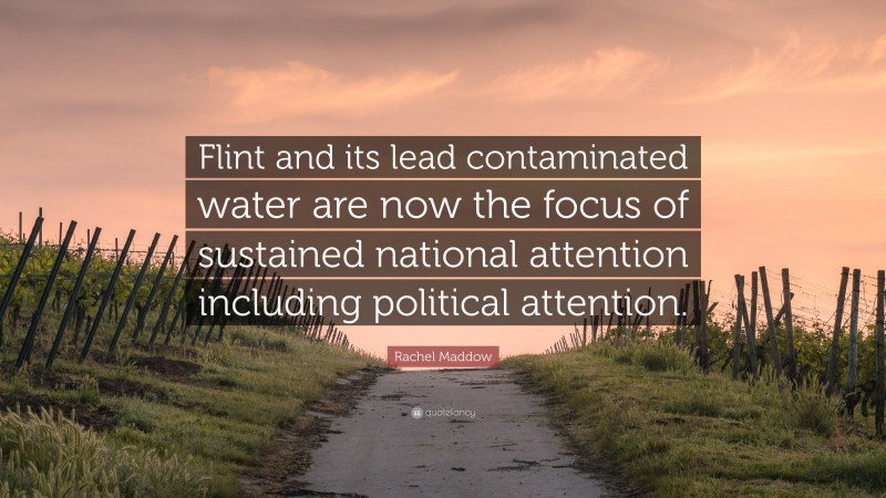 Rachel Maddow Quote: “Flint and its lead contaminated water are now the focus of sustained national attention including political attention.”