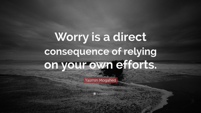 Yasmin Mogahed Quote: “Worry is a direct consequence of relying on your own efforts.”