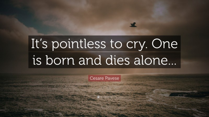 Cesare Pavese Quote: “It’s pointless to cry. One is born and dies alone...”