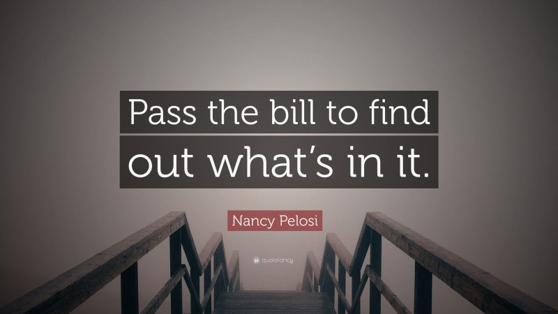 Nancy Pelosi Quote: “Pass the bill to find out what’s in it.”