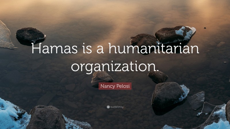 Nancy Pelosi Quote: “Hamas is a humanitarian organization.”