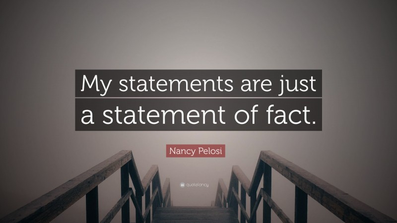 Nancy Pelosi Quote: “My statements are just a statement of fact.”