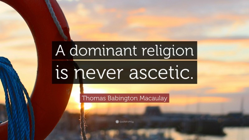 Thomas Babington Macaulay Quote: “A dominant religion is never ascetic.”