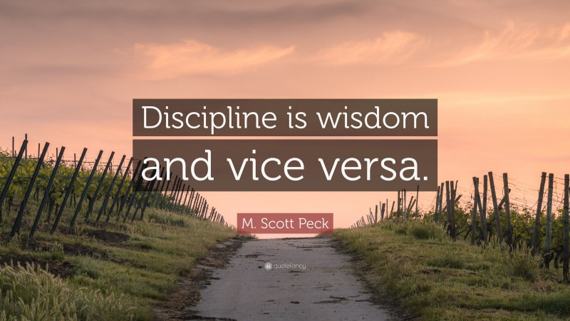M. Scott Peck Quote: “Discipline is wisdom and vice versa.”
