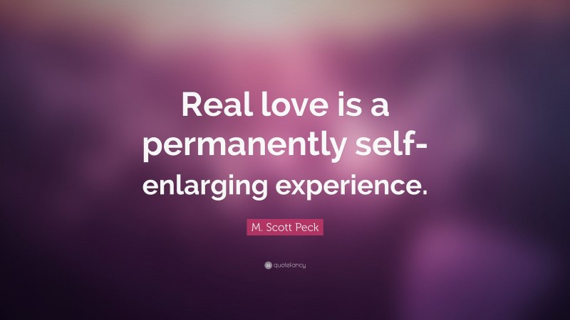M. Scott Peck Quote: “Real love is a permanently self-enlarging experience.”