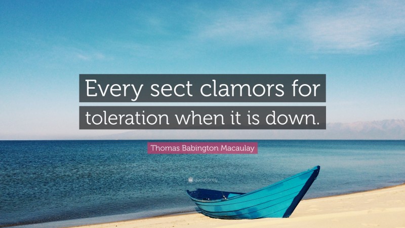 Thomas Babington Macaulay Quote: “Every sect clamors for toleration when it is down.”