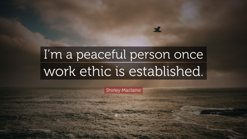 Shirley Maclaine Quote: “I’m a peaceful person once work ethic is established.”
