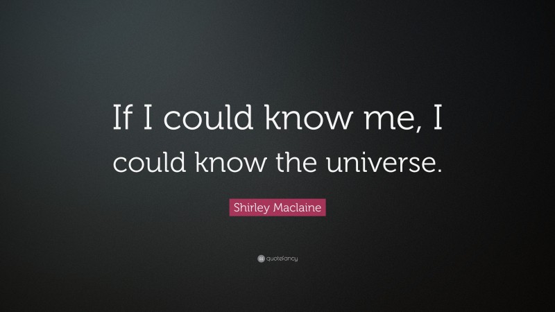 Shirley Maclaine Quote: “If I could know me, I could know the universe.”