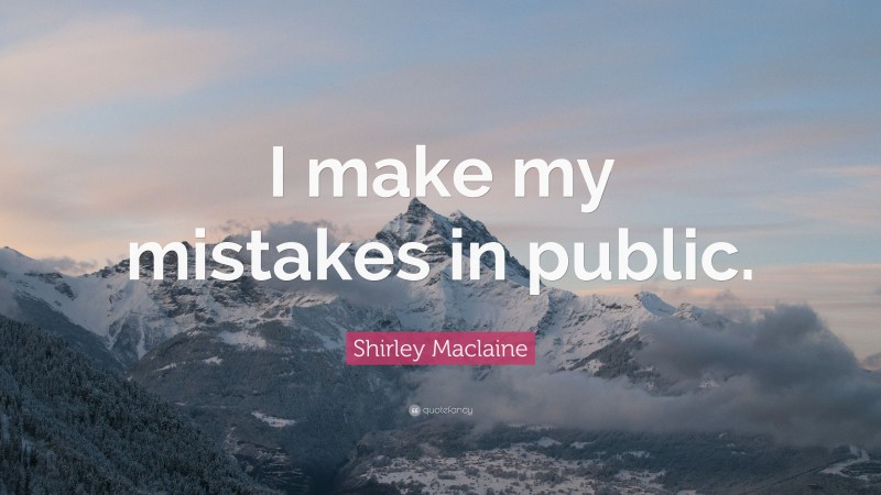 Shirley Maclaine Quote: “I make my mistakes in public.”