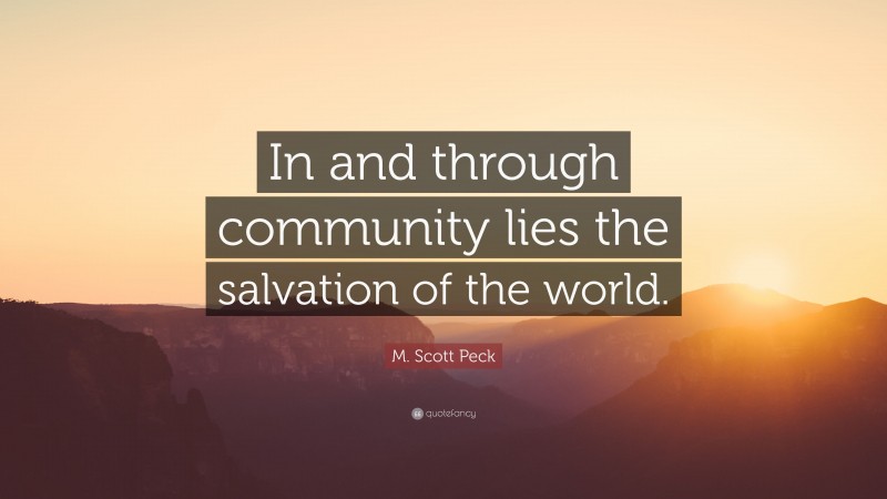 M. Scott Peck Quote: “In and through community lies the salvation of the world.”