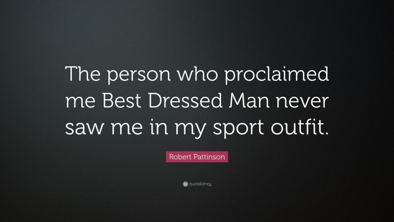 Robert Pattinson Quote: “The person who proclaimed me Best Dressed Man never saw me in my sport outfit.”