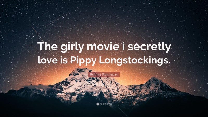 Robert Pattinson Quote: “The girly movie i secretly love is Pippy Longstockings.”