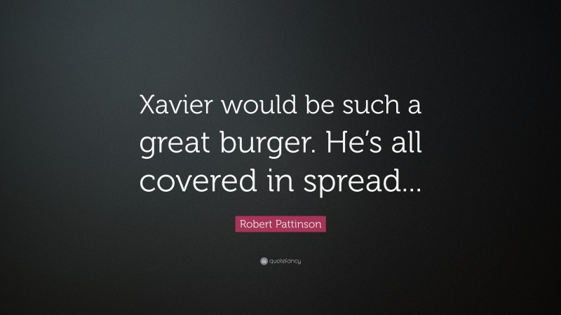 Robert Pattinson Quote: “Xavier would be such a great burger. He’s all covered in spread...”