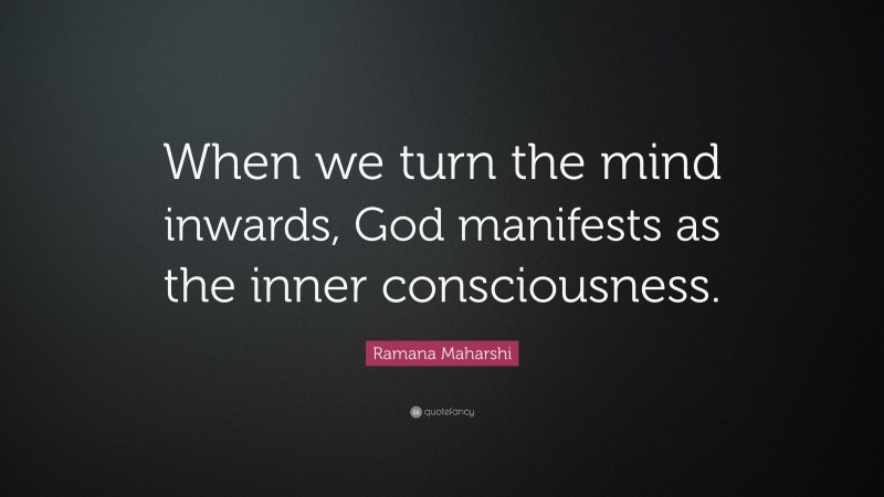 Ramana Maharshi Quote: “When we turn the mind inwards, God manifests as the inner consciousness.”