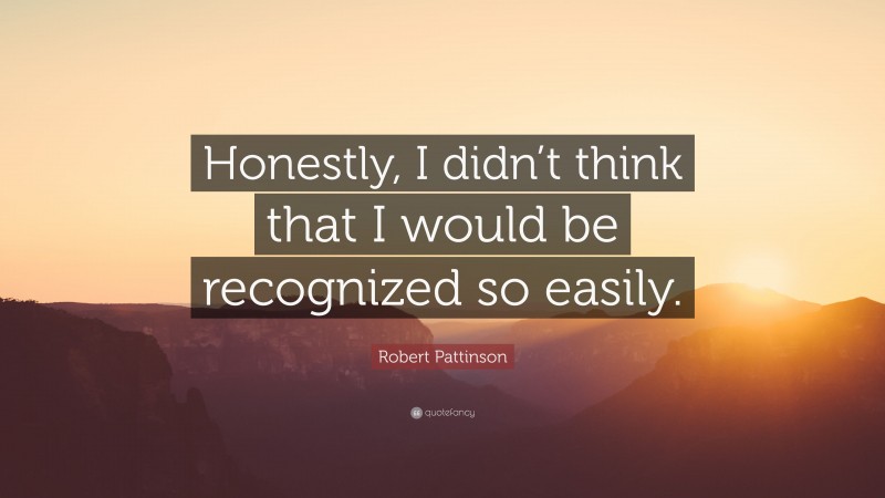 Robert Pattinson Quote: “Honestly, I didn’t think that I would be recognized so easily.”