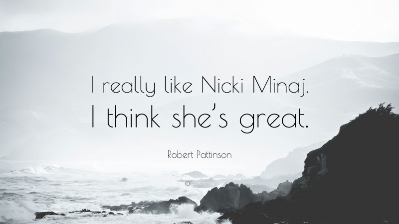 Robert Pattinson Quote: “I really like Nicki Minaj. I think she’s great.”