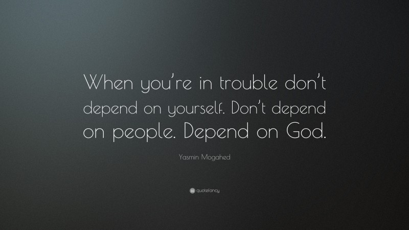 Yasmin Mogahed Quote: “When you’re in trouble don’t depend on yourself. Don’t depend on people. Depend on God.”