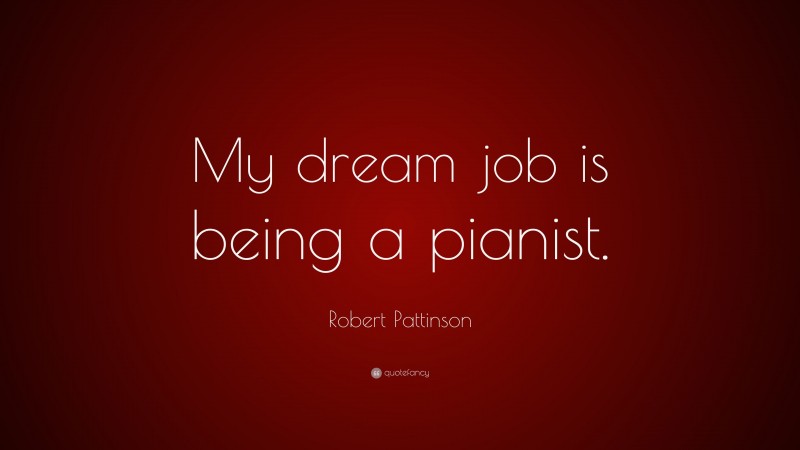 Robert Pattinson Quote: “My dream job is being a pianist.”