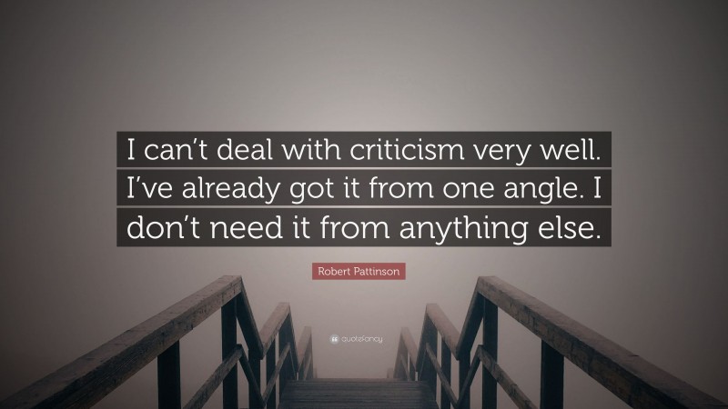 Robert Pattinson Quote: “I can’t deal with criticism very well. I’ve already got it from one angle. I don’t need it from anything else.”