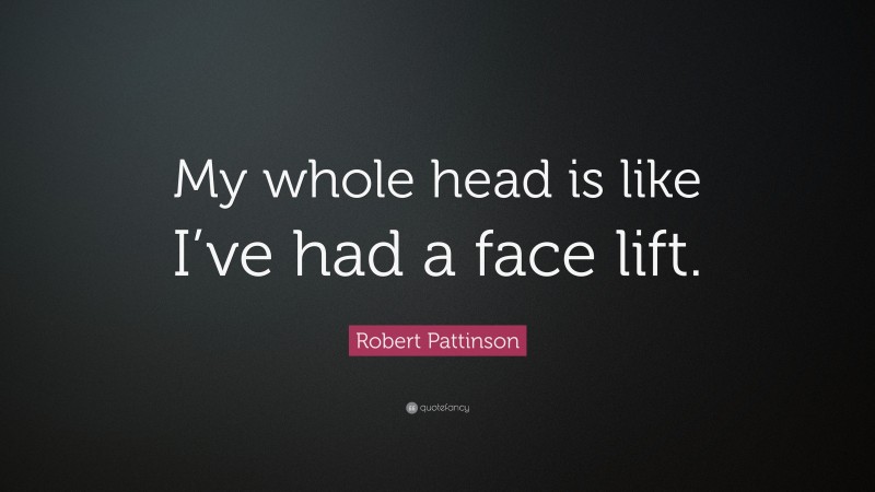 Robert Pattinson Quote: “My whole head is like I’ve had a face lift.”