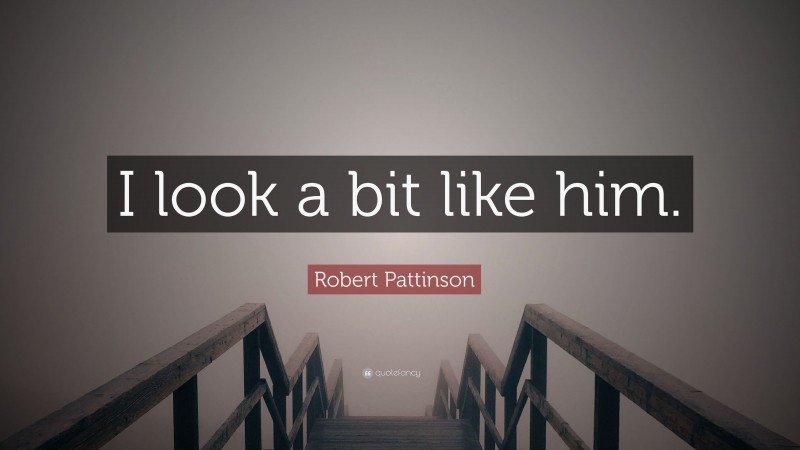 Robert Pattinson Quote: “I look a bit like him.”