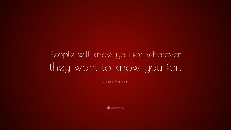 Robert Pattinson Quote: “People will know you for whatever they want to know you for.”