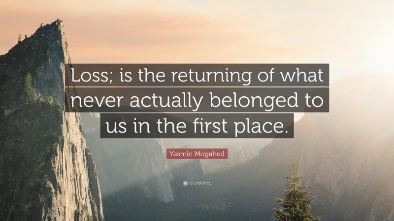 Yasmin Mogahed Quote: “Loss; is the returning of what never actually belonged to us in the first place.”