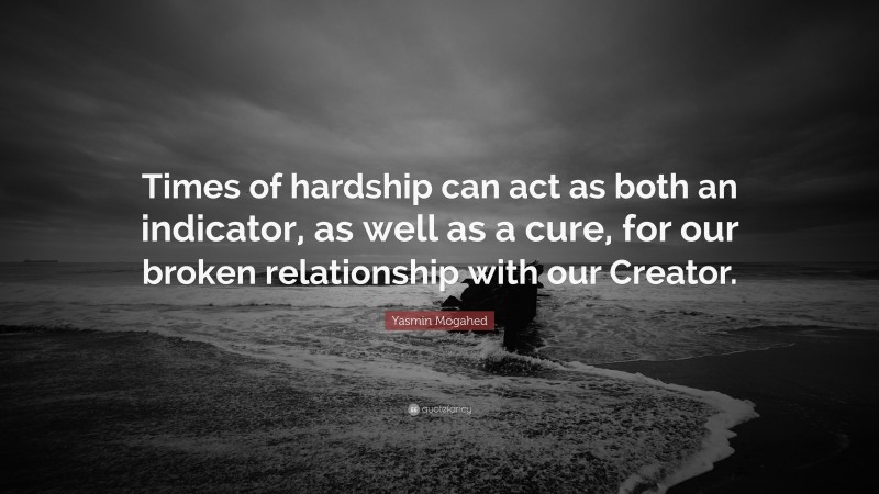 Yasmin Mogahed Quote: “Times of hardship can act as both an indicator, as well as a cure, for our broken relationship with our Creator.”