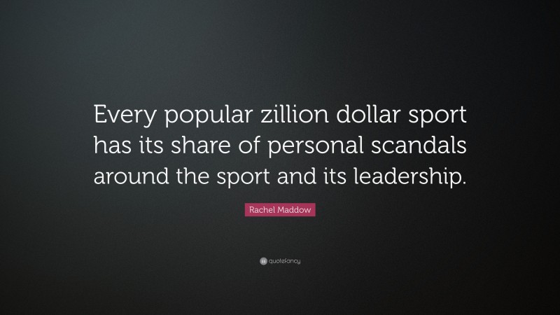 Rachel Maddow Quote: “Every popular zillion dollar sport has its share of personal scandals around the sport and its leadership.”
